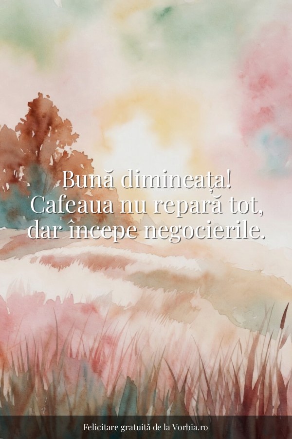Bună dimineața! Cafeaua nu repară tot, dar începe negocierile. - felicitare Vorbia.ro
