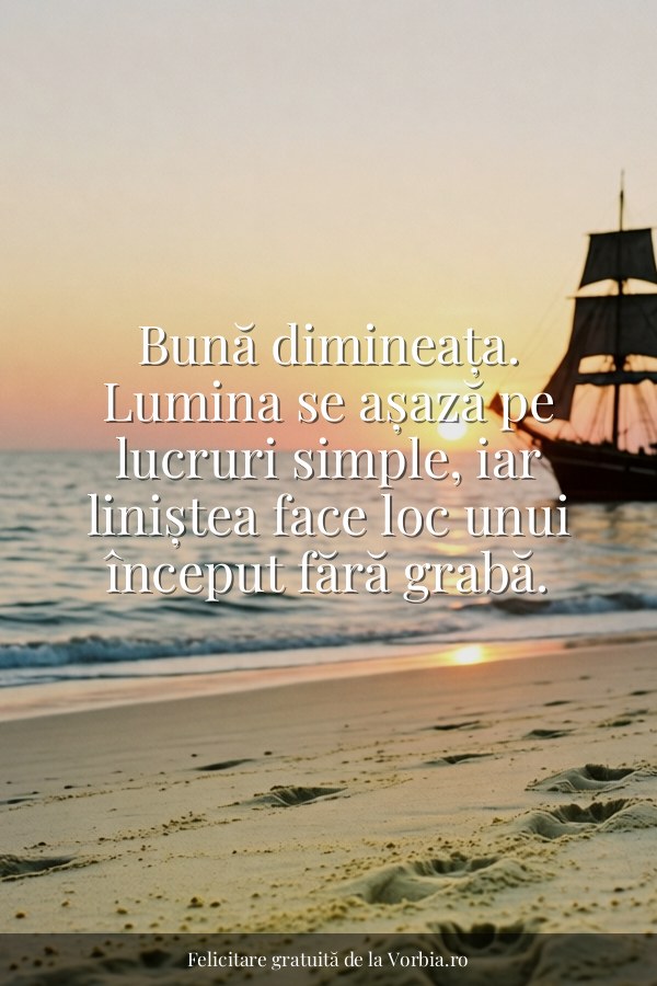 Bună dimineața. Lumina se așază pe lucruri simple, iar liniștea face loc unui început fără grabă. - felicitare Vorbia.ro