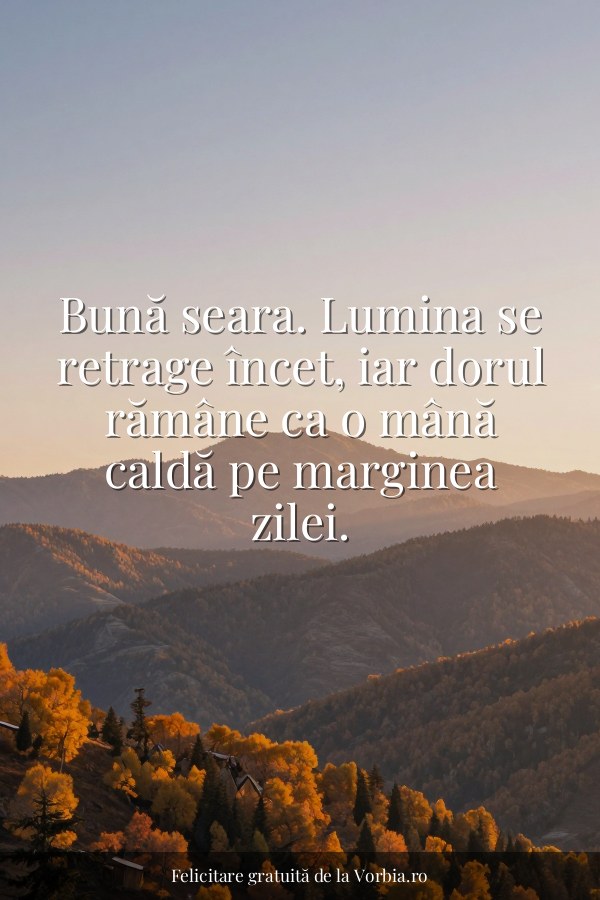 Bună seara. Lumina se retrage încet, iar dorul rămâne ca o mână caldă pe marginea zilei. - felicitare Vorbia.ro