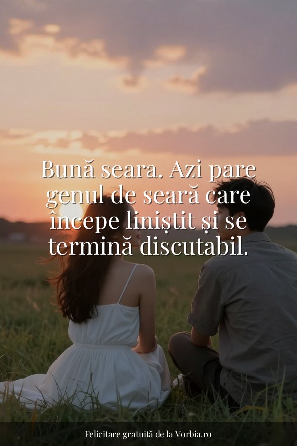 Bună seara. Azi pare genul de seară care începe liniștit și se termină discutabil. - felicitare Vorbia.ro