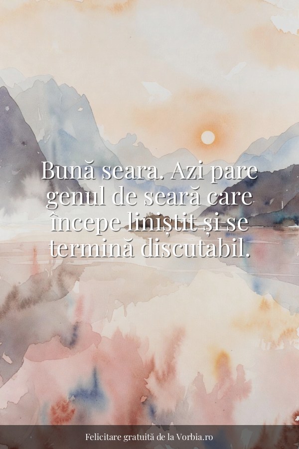 Bună seara. Azi pare genul de seară care începe liniștit și se termină discutabil. - felicitare Vorbia.ro