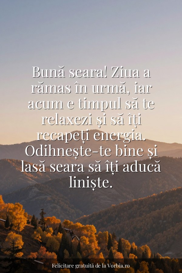 Bună seara! Ziua a rămas în urmă, iar acum e timpul să te relaxezi și să îți recapeți energia. Odihnește-te bine și las… - felicitare Vorbia.ro