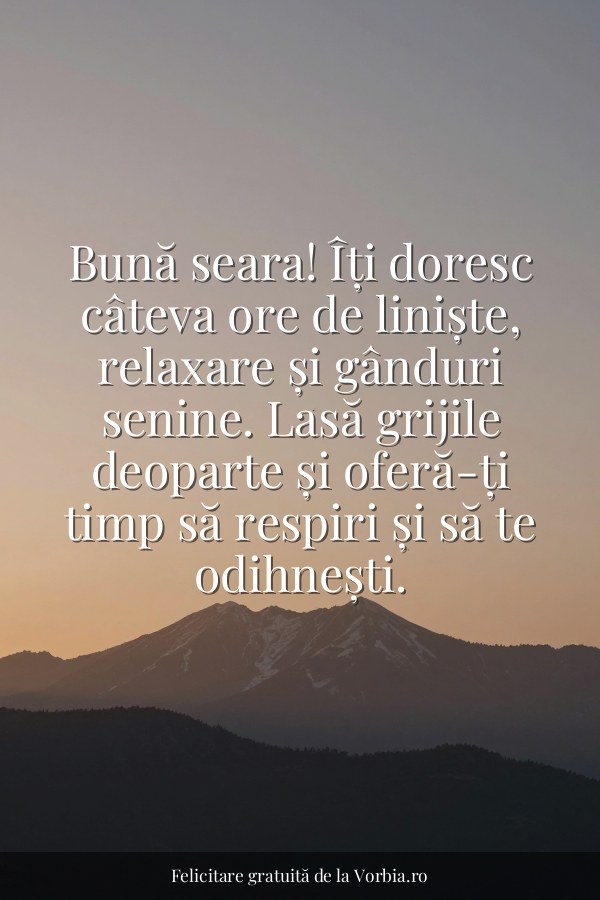 Bună seara! Îți doresc câteva ore de liniște, relaxare și gânduri senine. Lasă grijile deoparte și oferă-ți timp să res… - felicitare Vorbia.ro