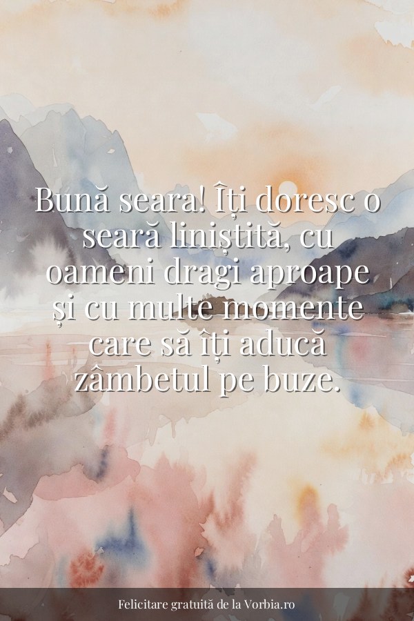 Bună seara! Îți doresc o seară liniștită, cu oameni dragi aproape și cu multe momente care să îți aducă zâmbetul pe buz… - felicitare Vorbia.ro