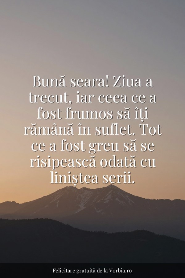Bună seara! Ziua a trecut, iar ceea ce a fost frumos să îți rămână în suflet. Tot ce a fost greu să se risipească odată… - felicitare Vorbia.ro