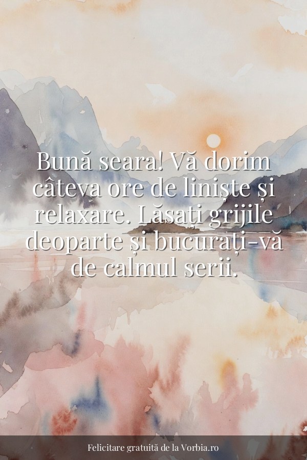 Bună seara! Vă dorim câteva ore de liniște și relaxare. Lăsați grijile deoparte și bucurați-vă de calmul serii. - felicitare Vorbia.ro