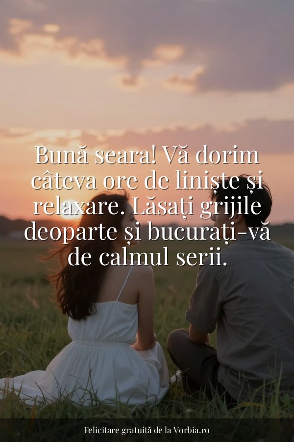 Bună seara! Vă dorim câteva ore de liniște și relaxare. Lăsați grijile deoparte și bucurați-vă de calmul serii. - felicitare Vorbia.ro