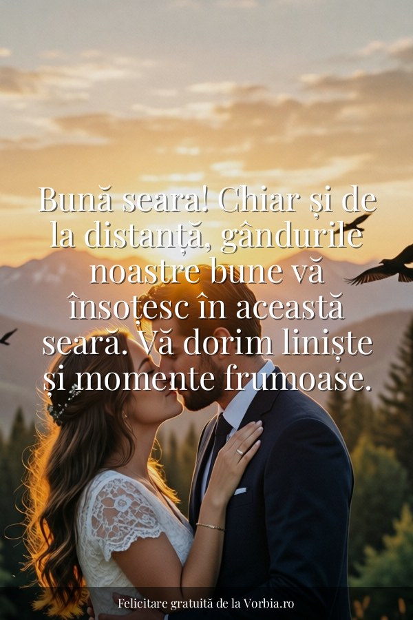 Bună seara! Chiar și de la distanță, gândurile noastre bune vă însoțesc în această seară. Vă dorim liniște și momente f… - felicitare Vorbia.ro