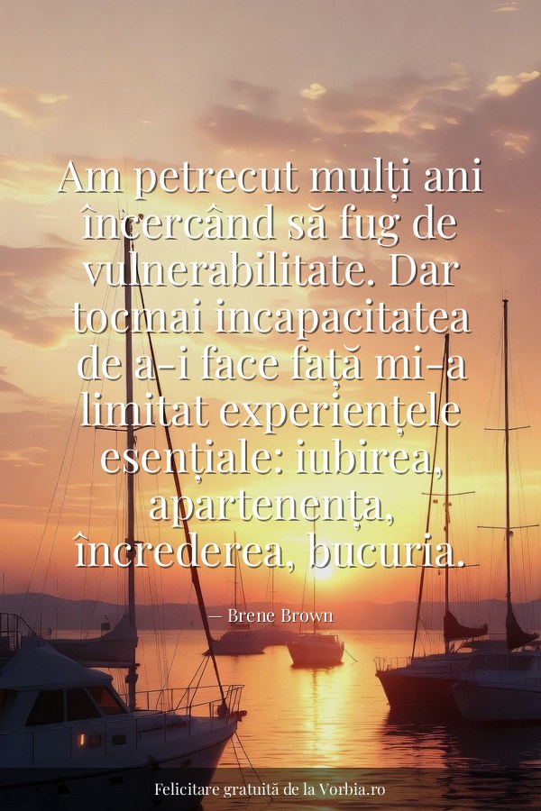 Am petrecut mulți ani încercând să fug de vulnerabilitate. Dar tocmai incapacitatea de a-i face față mi-a limitat exper… - felicitare Vorbia.ro
