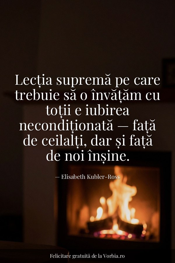 Lecția supremă pe care trebuie să o învățăm cu toții e iubirea necondiționată — față de ceilalți, dar și față de noi în… - felicitare Vorbia.ro