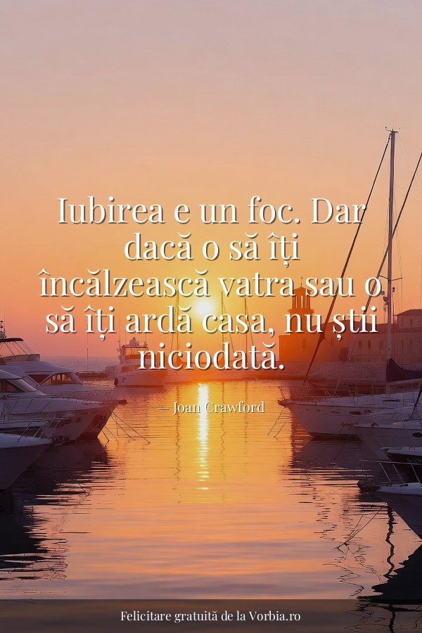 Iubirea e un foc. Dar dacă o să îți încălzească vatra sau o să îți ardă casa, nu știi niciodată. - felicitare Vorbia.ro