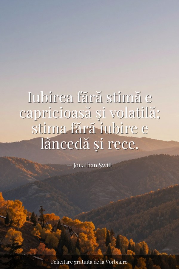 Iubirea fără stimă e capricioasă și volatilă; stima fără iubire e lâncedă și rece. - felicitare Vorbia.ro