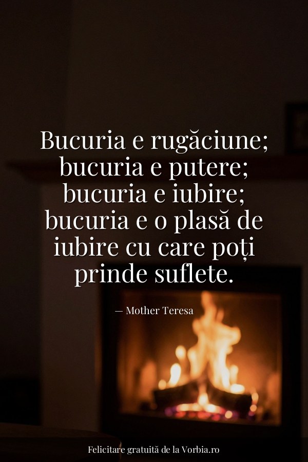 Bucuria e rugăciune; bucuria e putere; bucuria e iubire; bucuria e o plasă de iubire cu care poți prinde suflete. - felicitare Vorbia.ro