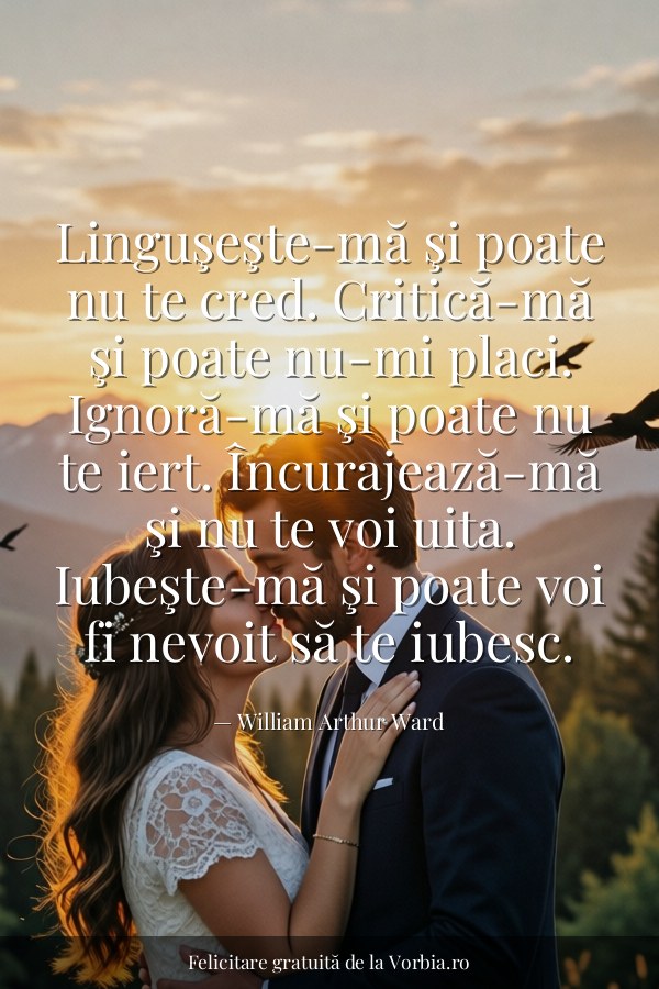 Linguşeşte-mă şi poate nu te cred. Critică-mă şi poate nu-mi placi. Ignoră-mă şi poate nu te iert. Încurajează-mă şi nu… - felicitare Vorbia.ro