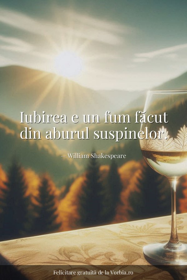 Iubirea e un fum făcut din aburul suspinelor. - felicitare Vorbia.ro