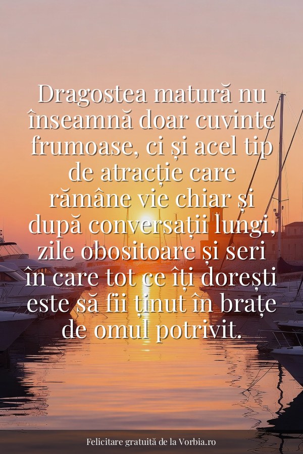 Dragostea matură nu înseamnă doar cuvinte frumoase, ci și acel tip de atracție care rămâne vie chiar și după conversați… - felicitare Vorbia.ro