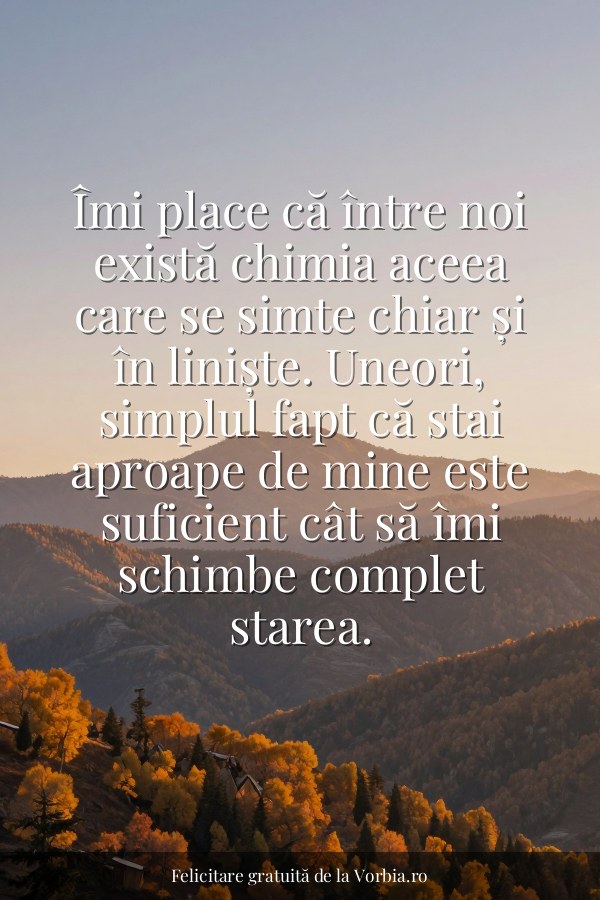 Îmi place că între noi există chimia aceea care se simte chiar și în liniște. Uneori, simplul fapt că stai aproape de m… - felicitare Vorbia.ro
