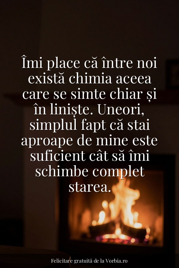 Îmi place că între noi există chimia aceea care se simte chiar și în liniște. Uneori, simplul fapt că stai aproape de m… - felicitare Vorbia.ro