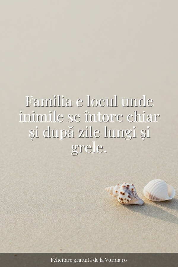 Familia e locul unde inimile se întorc chiar și după zile lungi și grele. - felicitare Vorbia.ro