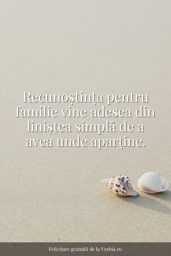 Recunoștința pentru familie vine adesea din liniștea simplă de a avea unde aparține. - felicitare Vorbia.ro