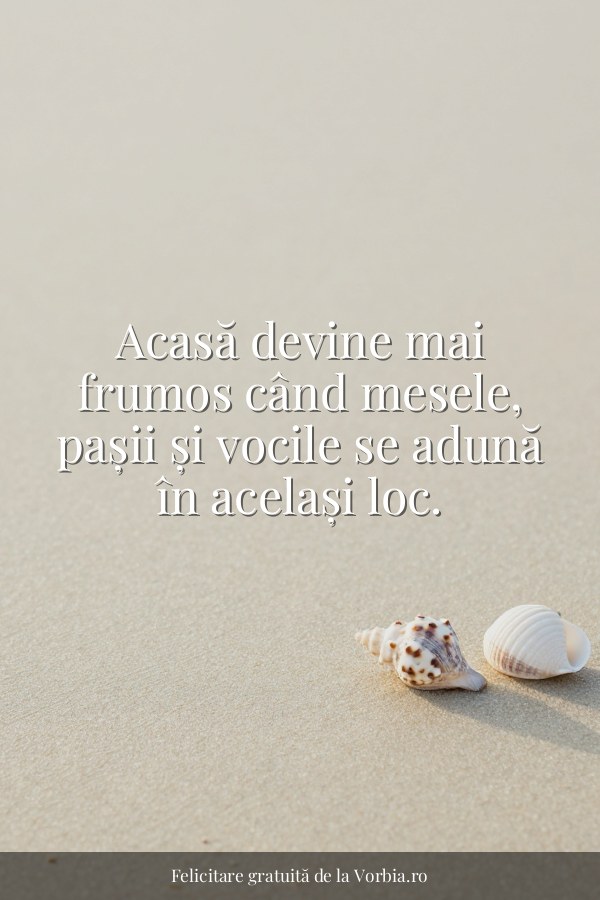 Acasă devine mai frumos când mesele, pașii și vocile se adună în același loc. - felicitare Vorbia.ro