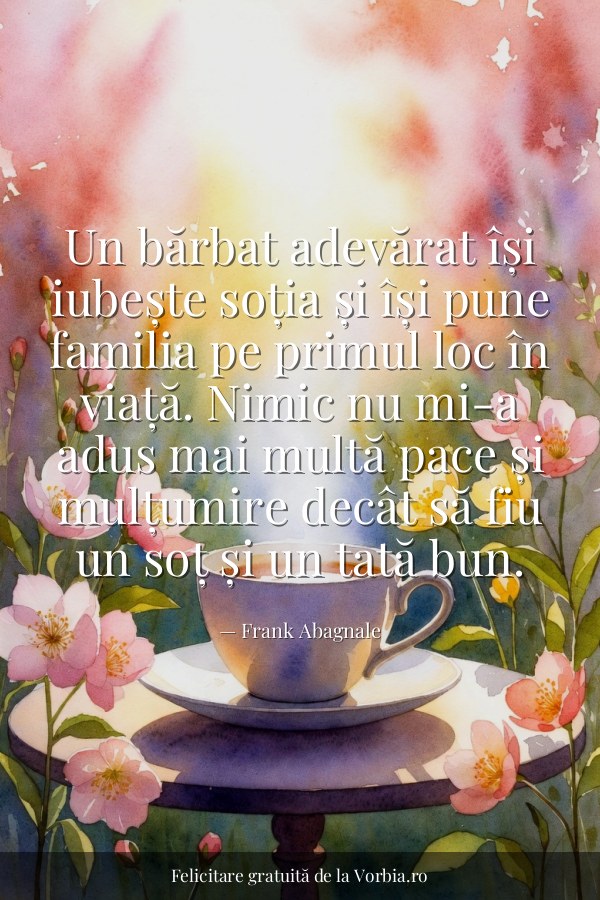 Un bărbat adevărat își iubește soția și își pune familia pe primul loc în viață. Nimic nu mi-a adus mai multă pace și m… - felicitare Vorbia.ro
