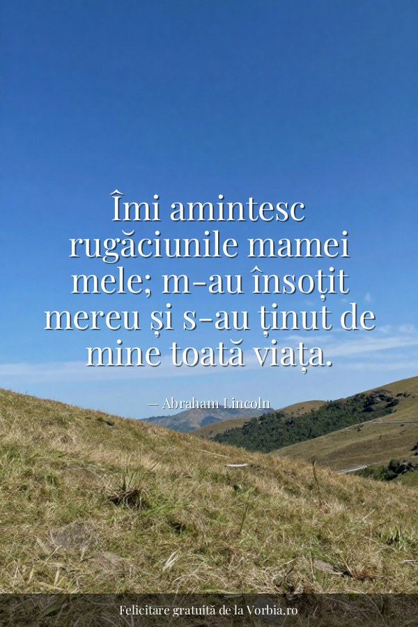 Îmi amintesc rugăciunile mamei mele; m-au însoțit mereu și s-au ținut de mine toată viața. - felicitare Vorbia.ro