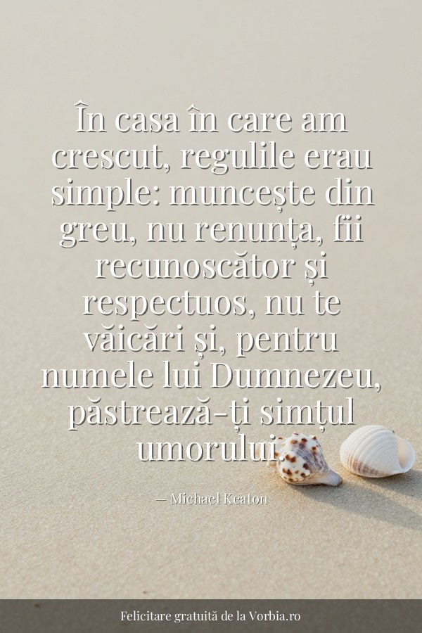 În casa în care am crescut, regulile erau simple: muncește din greu, nu renunța, fii recunoscător și respectuos, nu te … - felicitare Vorbia.ro
