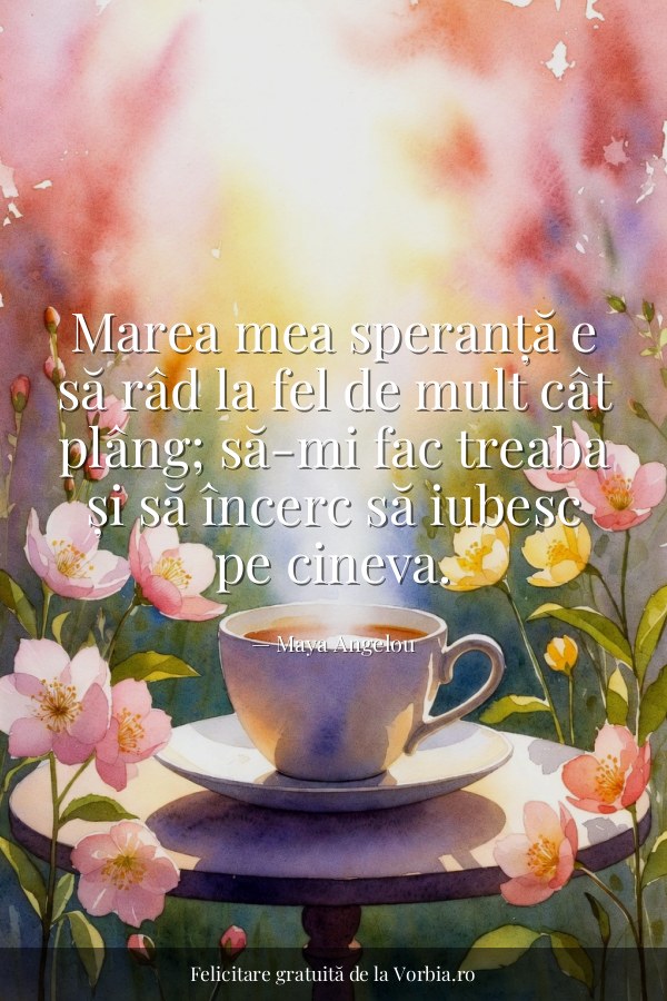 Marea mea speranță e să râd la fel de mult cât plâng; să-mi fac treaba și să încerc să iubesc pe cineva. - felicitare Vorbia.ro