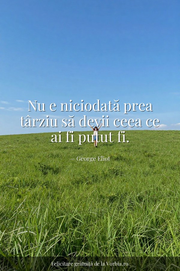 Nu e niciodată prea târziu să devii ceea ce ai fi putut fi. - felicitare Vorbia.ro