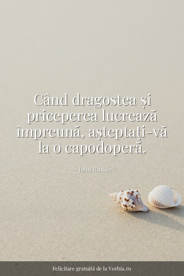 Când dragostea și priceperea lucrează împreună, așteptați-vă la o capodoperă. - felicitare Vorbia.ro