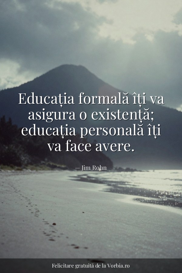 Educația formală îți va asigura o existență; educația personală îți va face avere. - felicitare Vorbia.ro