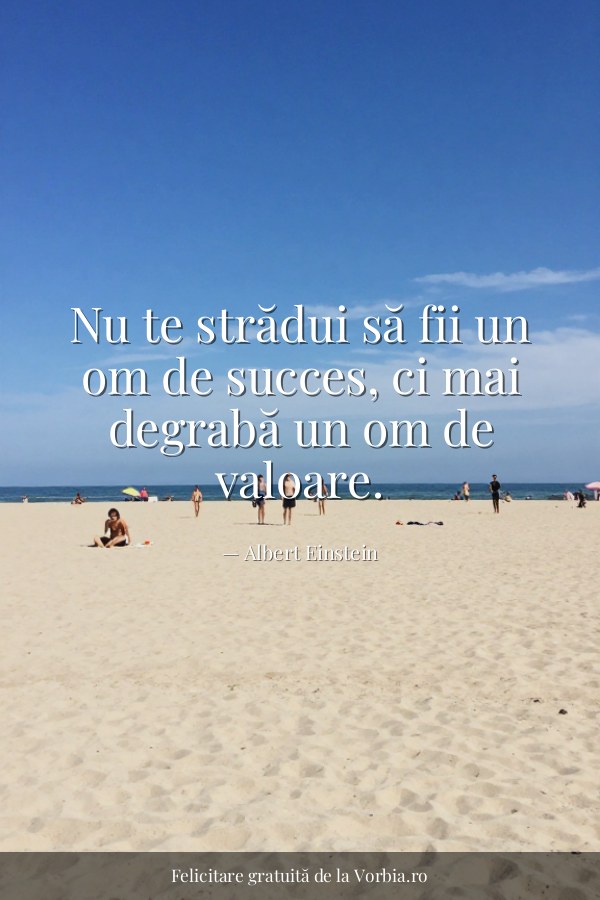 Nu te strădui să fii un om de succes, ci mai degrabă un om de valoare. - felicitare Vorbia.ro