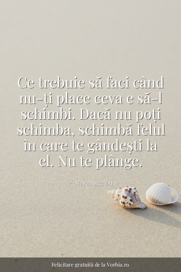 Ce trebuie să faci când nu-ți place ceva e să-l schimbi. Dacă nu poți schimba, schimbă felul în care te gândești la el.… - felicitare Vorbia.ro