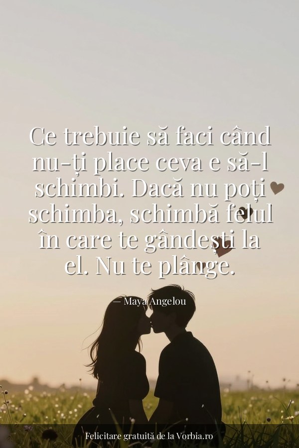 Ce trebuie să faci când nu-ți place ceva e să-l schimbi. Dacă nu poți schimba, schimbă felul în care te gândești la el.… - felicitare Vorbia.ro