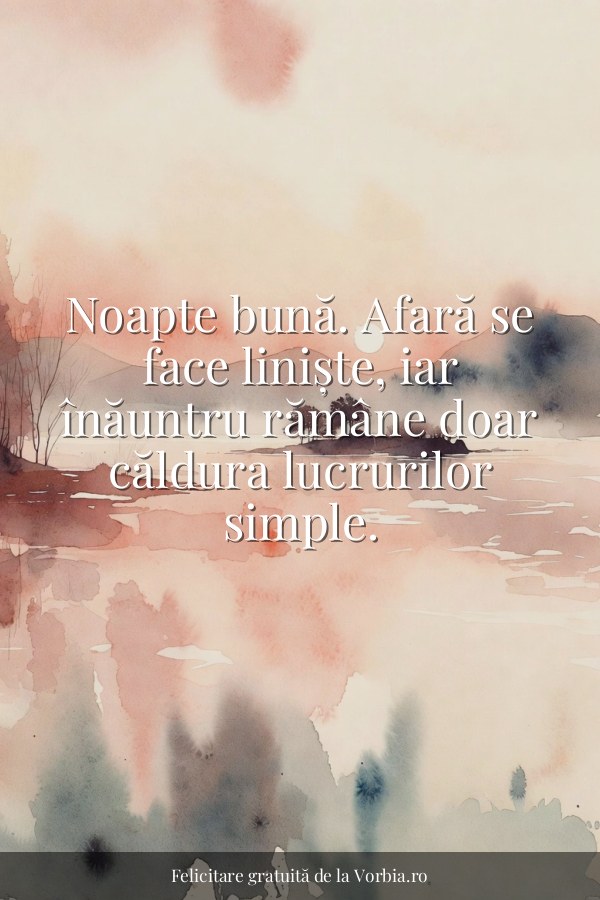 Noapte bună. Afară se face liniște, iar înăuntru rămâne doar căldura lucrurilor simple. - felicitare Vorbia.ro