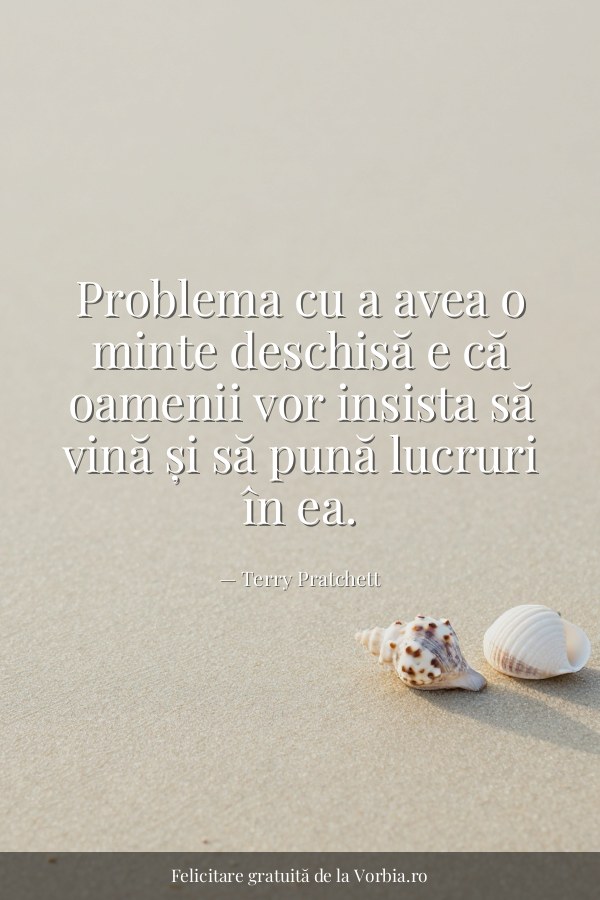 Problema cu a avea o minte deschisă e că oamenii vor insista să vină și să pună lucruri în ea. - felicitare Vorbia.ro