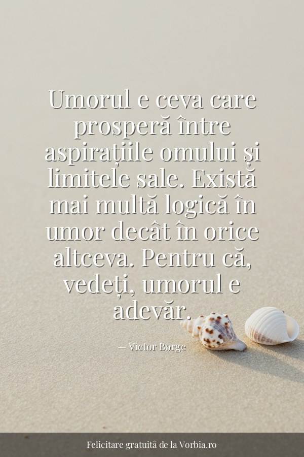 Umorul e ceva care prosperă între aspirațiile omului și limitele sale. Există mai multă logică în umor decât în orice a… - felicitare Vorbia.ro