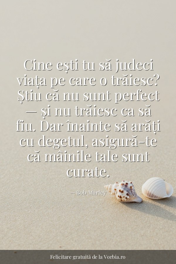 Cine ești tu să judeci viața pe care o trăiesc? Știu că nu sunt perfect — și nu trăiesc ca să fiu. Dar înainte să arăți… - felicitare Vorbia.ro