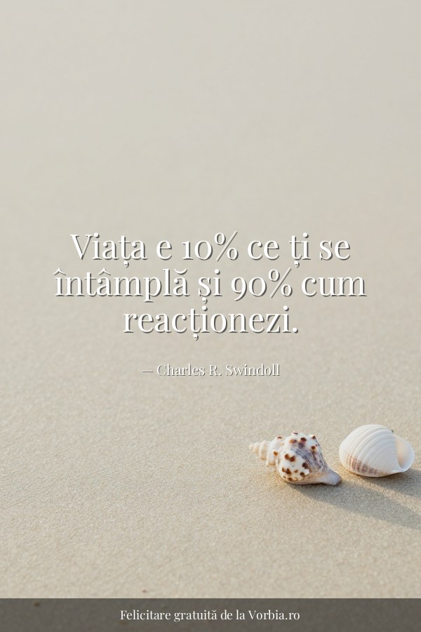 Viața e 10% ce ți se întâmplă și 90% cum reacționezi. - felicitare Vorbia.ro