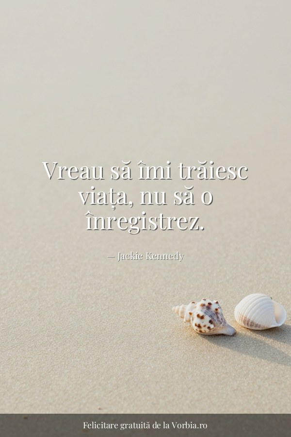 Vreau să îmi trăiesc viața, nu să o înregistrez. - felicitare Vorbia.ro