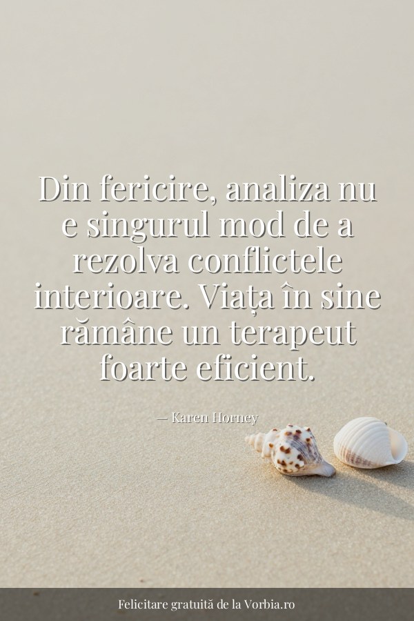 Din fericire, analiza nu e singurul mod de a rezolva conflictele interioare. Viața în sine rămâne un terapeut foarte ef… - felicitare Vorbia.ro