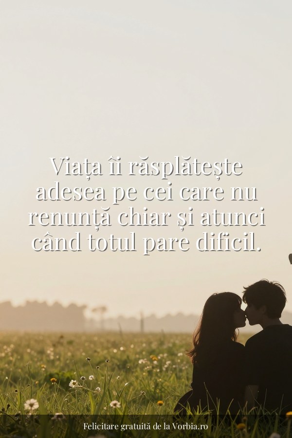 Viața îi răsplătește adesea pe cei care nu renunță chiar și atunci când totul pare dificil. - felicitare Vorbia.ro